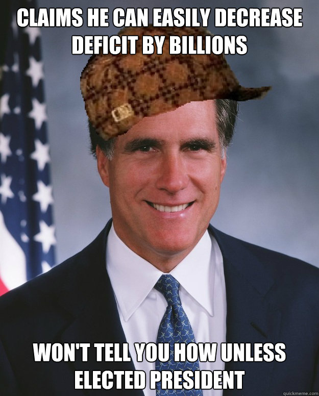 claims he can easily decrease deficit by billions  Won't tell you how unless elected president   Scumbag Romney