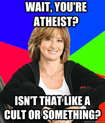 wait, you're atheist? isn't that like a cult or something?  Sheltering Suburban Mom