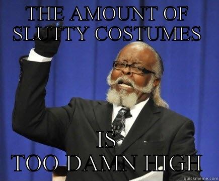 THE AMOUNT OF SLUTTY COSTUMES IS TOO DAMN HIGH Too Damn High