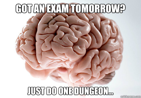 GOT AN EXAM TOMORROW? JUST DO ONE DUNGEON... - GOT AN EXAM TOMORROW? JUST DO ONE DUNGEON...  Scumbag Brain