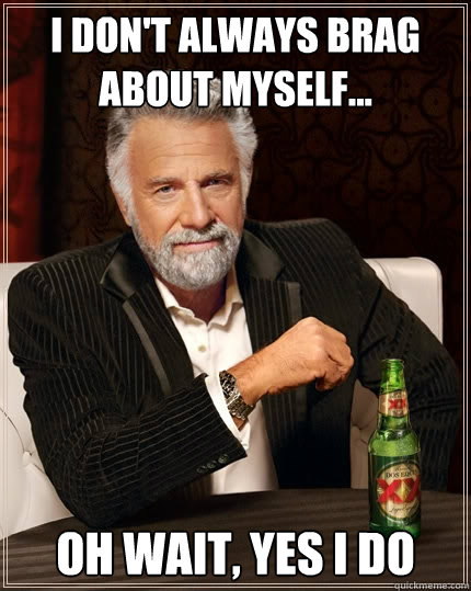 I don't always brag about myself... Oh wait, yes I do  The Most Interesting Man In The World