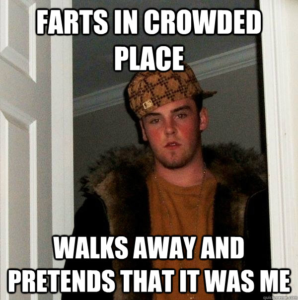 Farts in crowded place Walks away and pretends that it was me - Farts in crowded place Walks away and pretends that it was me  Scumbag Steve