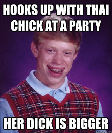 hooks up with thai chick at a party her dick is bigger  Bad Luck Brian