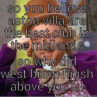 villa banter lol - SO YOU BELIEVE ASTON VILLA ARE THE BEST CLUB IN THE MIDLANDS SO WHY DID WEST BROM FINISH ABOVE YOU LOL Condescending Wonka