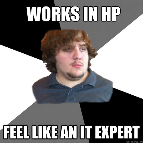 WORKS IN HP FEEL LIKE AN IT EXPERT  Family Tech Support Guy