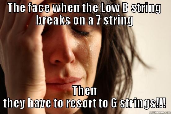 THE FACE WHEN THE LOW B STRING BREAKS ON A 7 STRING THEN THEY HAVE TO RESORT TO 6 STRINGS!!! First World Problems