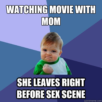 Watching movie with mom She leaves right before sex scene  Success Kid