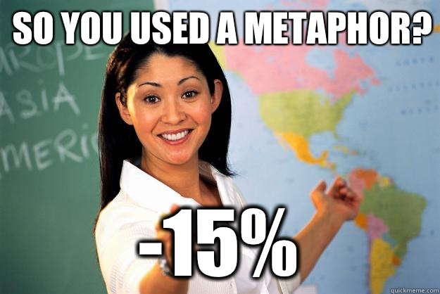 So you used a metaphor? -15% - So you used a metaphor? -15%  Unhelpful High School Teacher