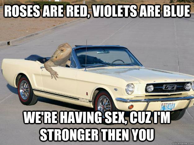 Roses are red, Violets are blue We're having sex, cuz I'm stronger then you  Pickup Dragon