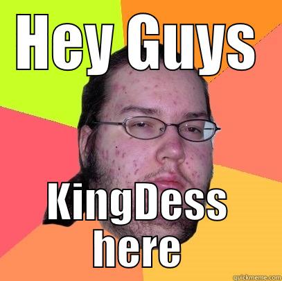 HEY GUYS KINGDESS HERE Butthurt Dweller