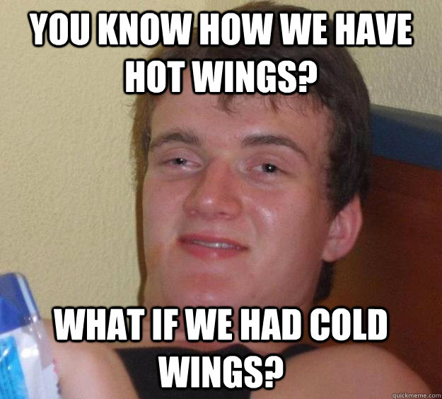 you know how we have hot wings? what if we had cold wings?  10 Guy