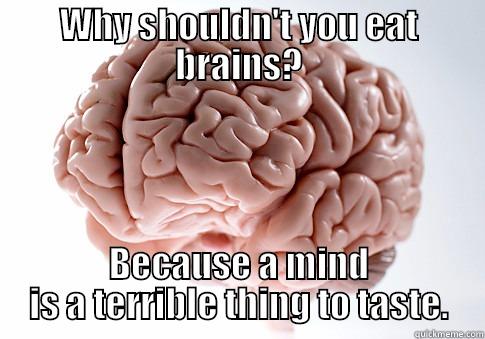 Think, thank, thunk the night before - WHY SHOULDN'T YOU EAT BRAINS? BECAUSE A MIND IS A TERRIBLE THING TO TASTE. Scumbag Brain