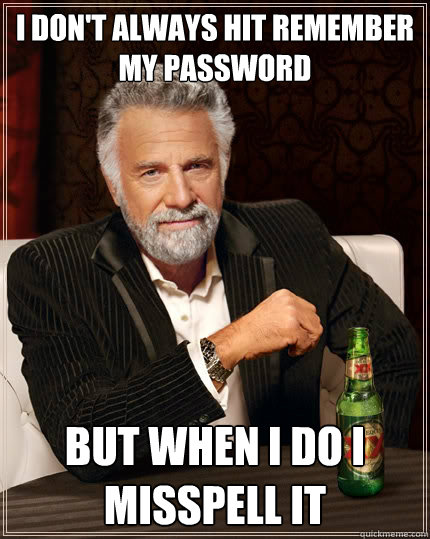 I don't always hit remember
my password but when i do i misspell it   The Most Interesting Man In The World