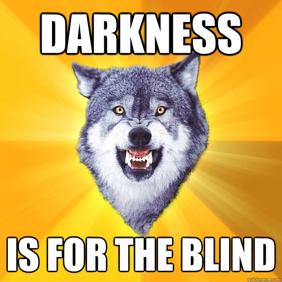 Darkness is for the blind  Courage Wolf