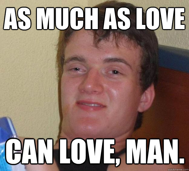 As Much as Love Can love, Man. - As Much as Love Can love, Man.  10 Guy