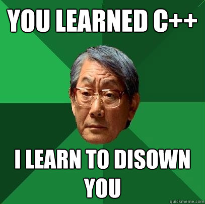 You learned C++ I learn to disown you  High Expectations Asian Father