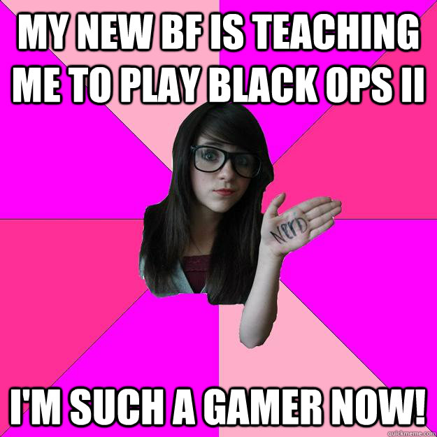 My new bf is teaching me to play Black Ops II  I'm such a gamer now!  Idiot Nerd Girl