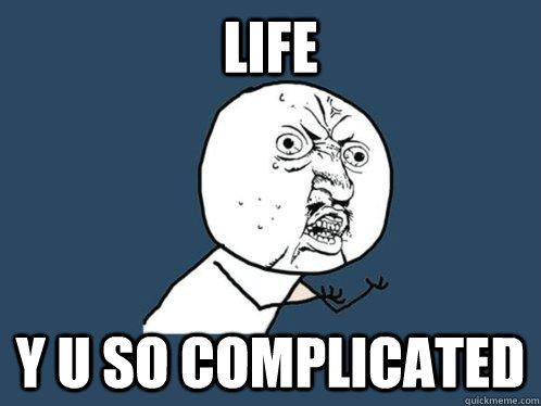 life y u so complicated  Y U No