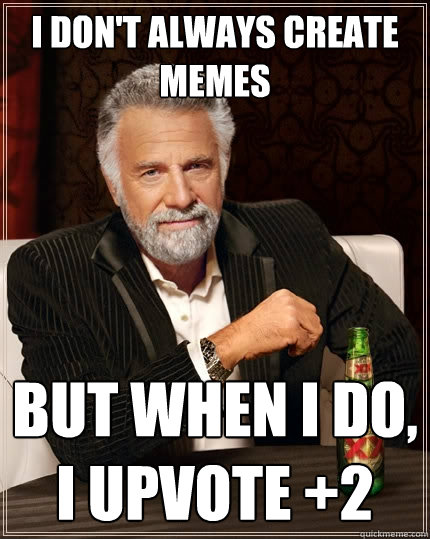 I don't always create memes but when I do, i upvote +2 - I don't always create memes but when I do, i upvote +2  The Most Interesting Man In The World