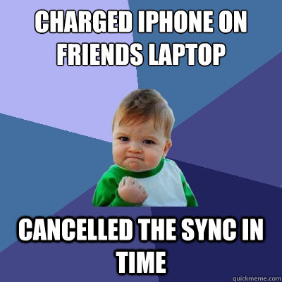 charged iphone on friends laptop  cancelled the sync in time  Success Kid