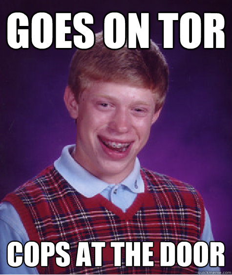 Goes on Tor Cops at the door  Bad Luck Brian