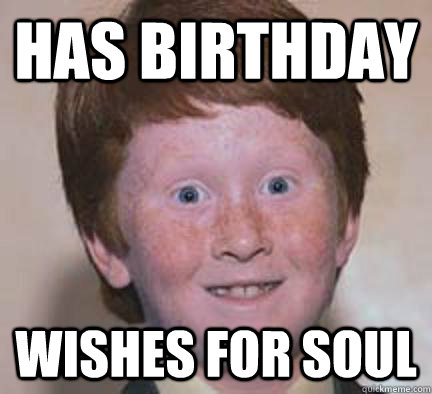 Has birthday wishes for soul  Over Confident Ginger