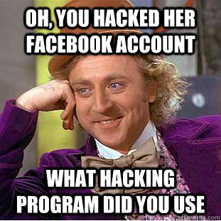 Oh, you hacked her facebook account what hacking program did you use - Oh, you hacked her facebook account what hacking program did you use  Condescending Wonka