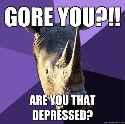 Gore you?!! are you that depressed?  Sexually Oblivious Rhino