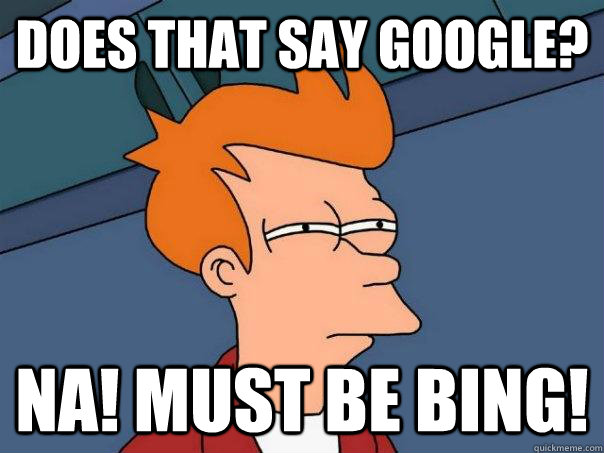 DOES THAT SAY GOOGLE? NA! must be bing! - DOES THAT SAY GOOGLE? NA! must be bing!  Futurama Fry