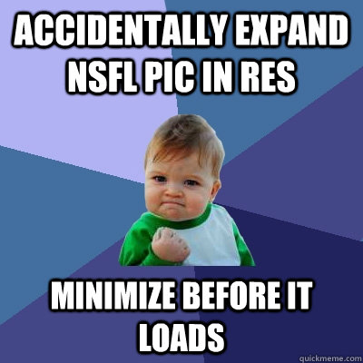 Accidentally Expand NSFL Pic in RES Minimize before it loads  Success Kid