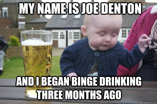 My name is Joe denton and i began binge drinking three months ago  drunk baby