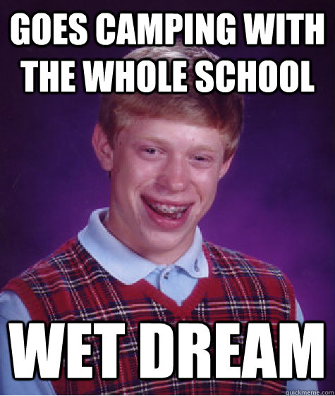 goes camping with the whole school wet dream  Bad Luck Brian