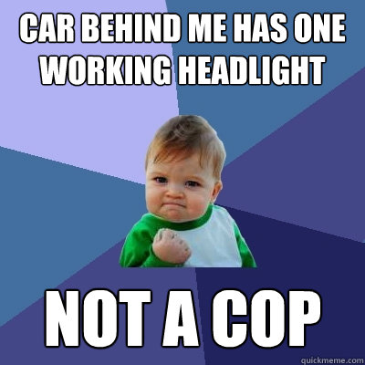 car behind me has one working headlight not a cop  Success Kid