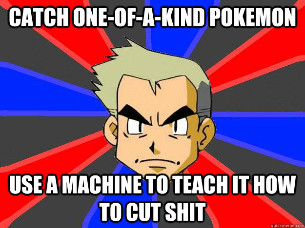 catch one-of-a-kind pokemon use a machine to teach it how to cut shit  Professor Oak