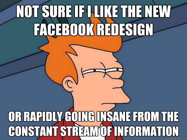 Not sure if I like the new Facebook redesign  Or rapidly going insane from the constant stream of information  Futurama Fry