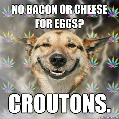 No bacon or cheese for eggs? Croutons.   Stoner Dog