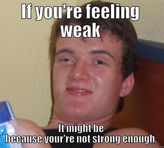 IF YOU'RE FEELING WEAK IT MIGHT BE BECAUSE YOUR'RE NOT STRONG ENOUGH. 10 Guy