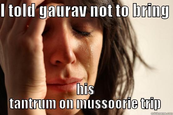 I TOLD GAURAV NOT TO BRING  HIS TANTRUM ON MUSSOORIE TRIP First World Problems