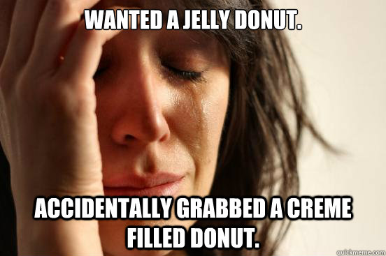 Wanted a jelly donut. Accidentally Grabbed a creme filled donut.  First World Problems