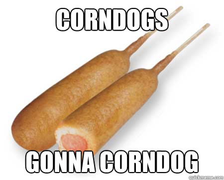 corndogs gonna corndog - corndogs gonna corndog  Corndogs gonna corndog