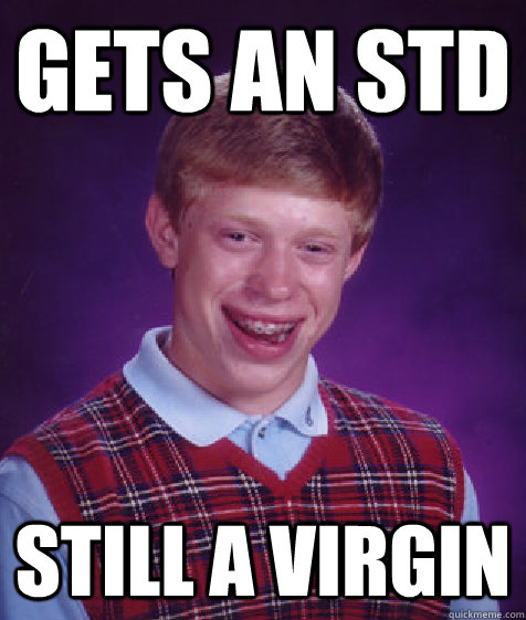 Gets an STD Still a virgin - Gets an STD Still a virgin  Bad Luck Brian