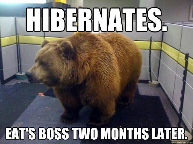 Hibernates.  Eat's boss two months later.  - Hibernates.  Eat's boss two months later.   Office Grizzly