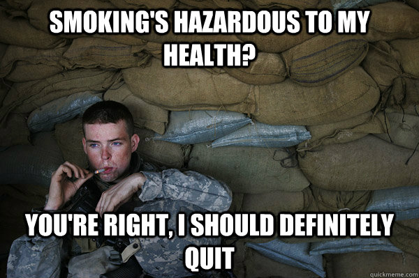 smoking's hazardous to my health? you're right, i should definitely quit  