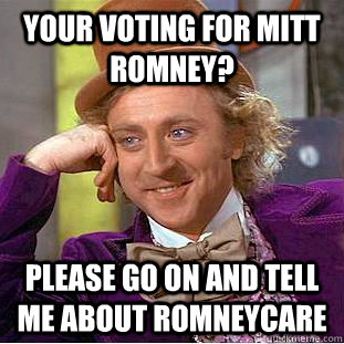 your voting for mitt romney? please go on and tell me about romneycare  Condescending Wonka