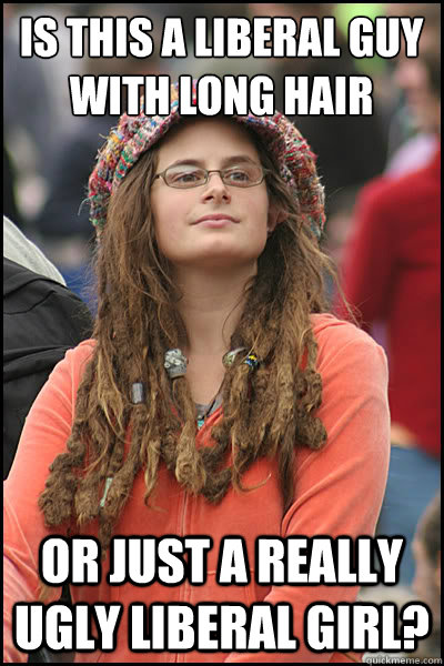 is this a liberal guy with long hair

 or just a really ugly liberal girl?  College Liberal