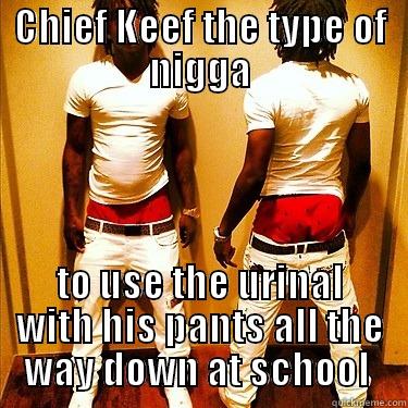 CHIEF KEEF THE TYPE OF NIGGA TO USE THE URINAL WITH HIS PANTS ALL THE WAY DOWN AT SCHOOL ﻿ Misc