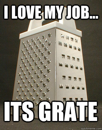 I LOVE MY JOB... ITS GRATE - I LOVE MY JOB... ITS GRATE  funny cheesegrater