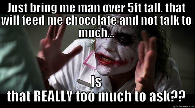 JUST BRING ME MAN OVER 5FT TALL, THAT WILL FEED ME CHOCOLATE AND NOT TALK TO MUCH... IS THAT REALLY TOO MUCH TO ASK?? Joker Mind Loss