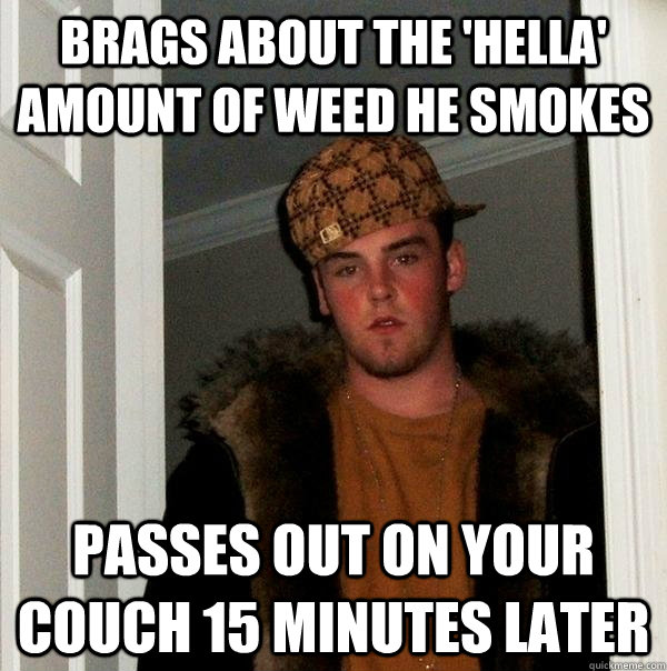 Brags about the 'Hella' amount of weed he smokes Passes out on your couch 15 minutes later - Brags about the 'Hella' amount of weed he smokes Passes out on your couch 15 minutes later  Scumbag Steve