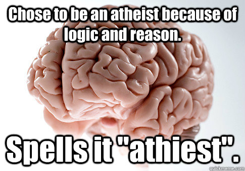 Chose to be an atheist because of logic and reason. Spells it 